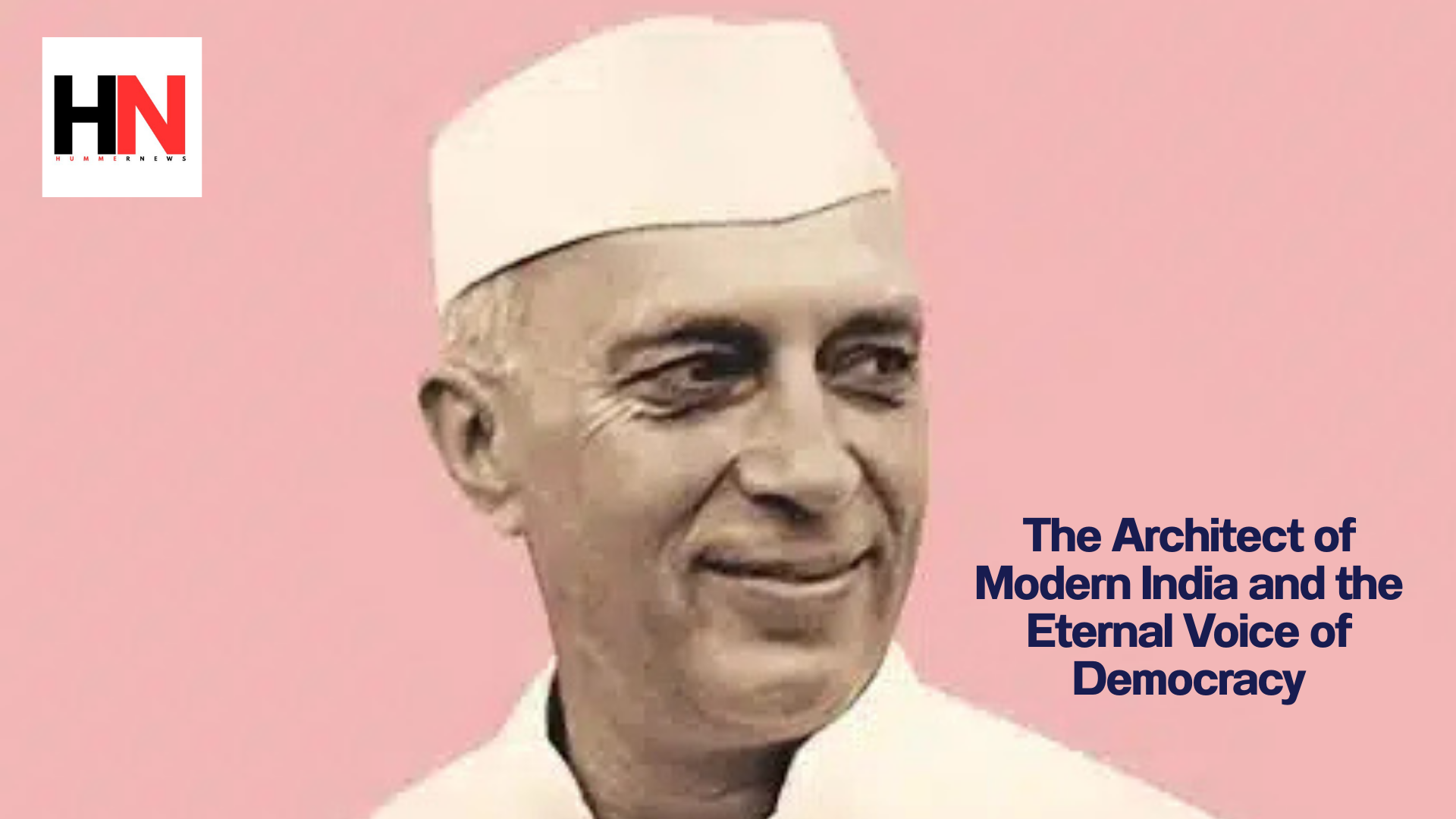 Nehru: The Architect of Modern India and the Eternal Voice of Democracy https://hummernews.in/